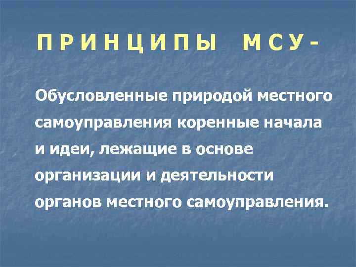 ПРИНЦИПЫ МСУ- Обусловленные природой местного самоуправления коренные начала и идеи, лежащие в основе организации