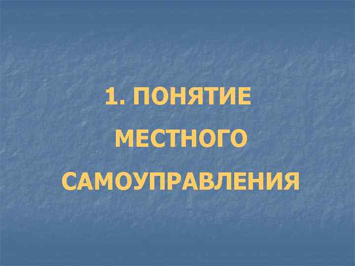 1. ПОНЯТИЕ МЕСТНОГО САМОУПРАВЛЕНИЯ 