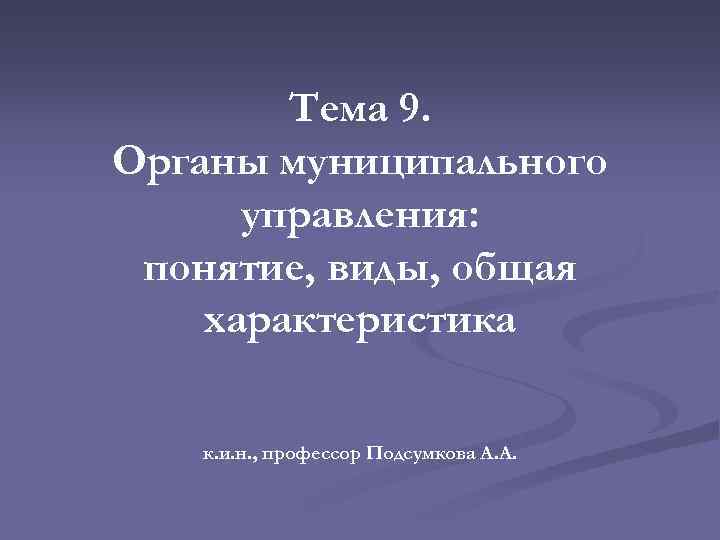 Тема 9. Органы муниципального управления: понятие, виды, общая характеристика к. и. н. , профессор