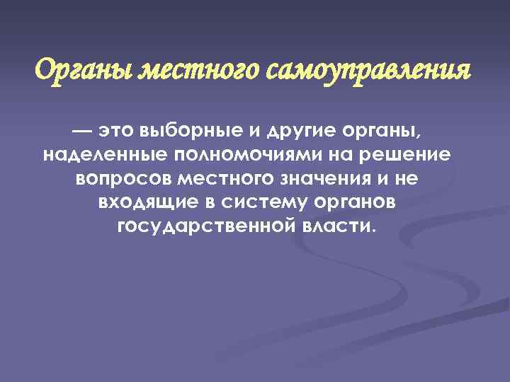 Органы местного самоуправления — это выборные и другие органы, наделенные полномочиями на решение вопросов