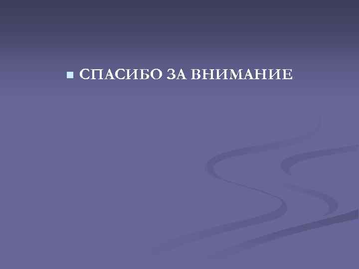 n СПАСИБО ЗА ВНИМАНИЕ 