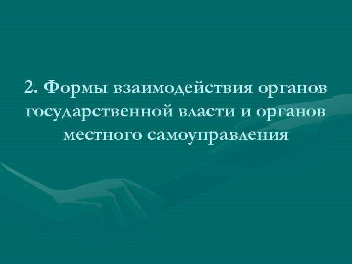 2. Формы взаимодействия органов государственной власти и органов местного самоуправления 