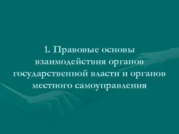 1. Правовые основы взаимодействия органов государственной власти и органов местного самоуправления 