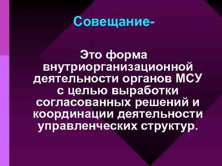 Совещание. Это форма внутриорганизационной деятельности органов МСУ с целью выработки согласованных решений и координации