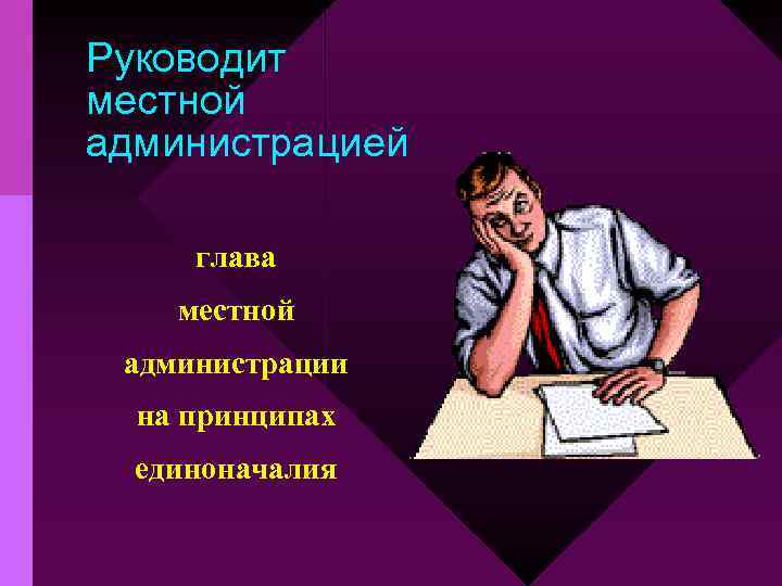 Руководит местной администрацией глава местной администрации на принципах единоначалия 