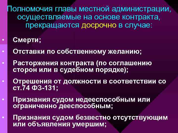 Полномочия главы местной администрации, осуществляемые на основе контракта, прекращаются досрочно в случае: • Смерти;