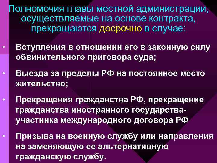 Полномочия главы местной администрации, осуществляемые на основе контракта, прекращаются досрочно в случае: • Вступления