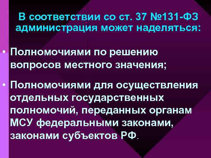 В соответствии со ст. 37 № 131 -ФЗ администрация может наделяться: • Полномочиями по