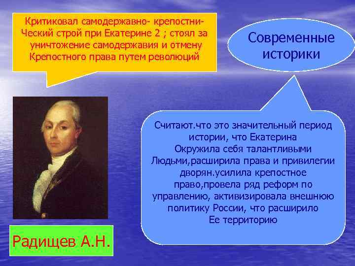 Критиковал самодержавно- крепостни. Ческий строй при Екатерине 2 ; стоял за уничтожение самодержавия и
