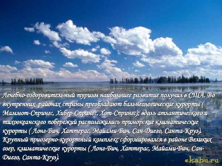 Лечебно-оздоровительный туризм наибольшее развитие получил в США. Во внутренних районах страны преобладают бальнеологические курорты