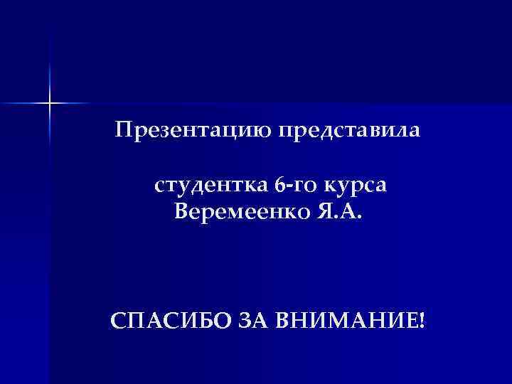 Презентацию представила студентка 6 -го курса Веремеенко Я. А. СПАСИБО ЗА ВНИМАНИЕ! 