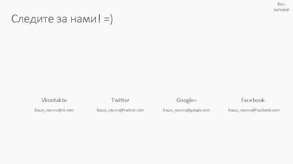 Следите за нами! =) Vkontakte Twitter Google+ Facebook Ваша_группа@vk. com Ваша_группа@twitter. com Ваша_группа@google. com