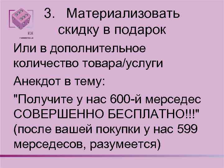 3. Материализовать скидку в подарок Или в дополнительное количество товара/услуги Анекдот в тему: "Получите