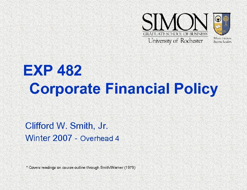 EXP 482 Corporate Financial Policy Clifford W. Smith, Jr. Winter 2007 - Overhead 4
