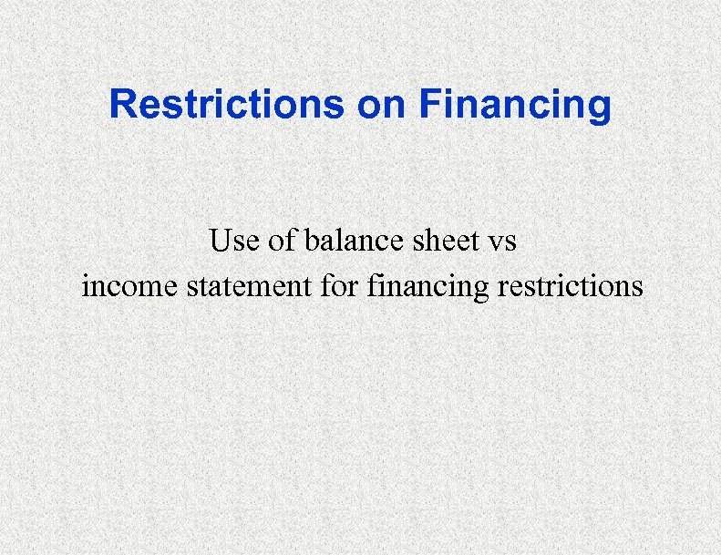 Restrictions on Financing Use of balance sheet vs income statement for financing restrictions 