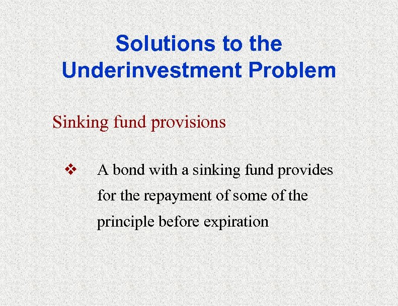 Solutions to the Underinvestment Problem Sinking fund provisions v A bond with a sinking