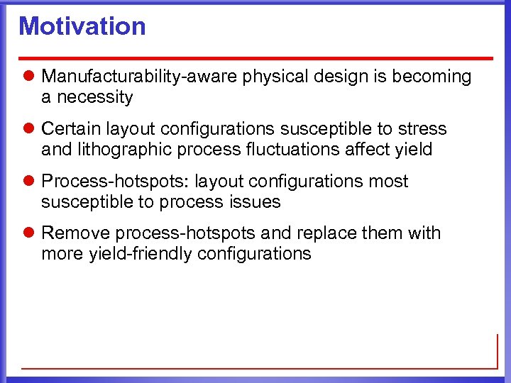 Motivation l Manufacturability-aware physical design is becoming a necessity l Certain layout configurations susceptible
