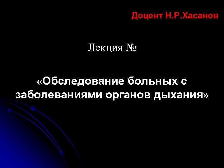  Доцент Н. Р. Хасанов Лекция № «Обследование больных с заболеваниями органов дыхания» 