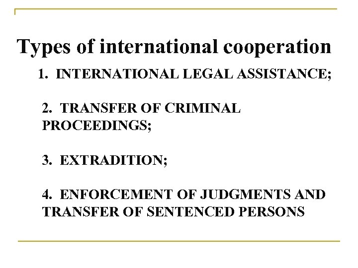  Types of international cooperation 1. INTERNATIONAL LEGAL ASSISTANCE; 2. TRANSFER OF CRIMINAL PROCEEDINGS;