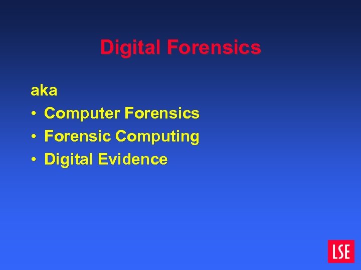 Digital Forensics aka • Computer Forensics • Forensic Computing • Digital Evidence 