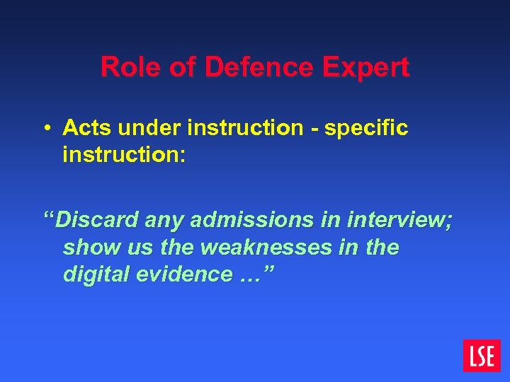 Role of Defence Expert • Acts under instruction - specific instruction: “Discard any admissions