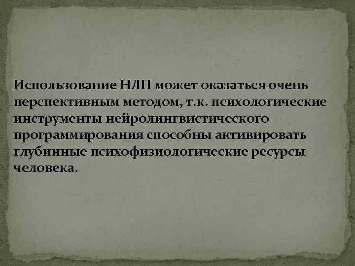 Использование НЛП может оказаться очень перспективным методом, т. к. психологические инструменты нейролингвистического программирования способны