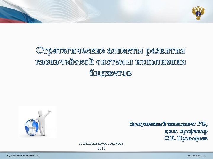 Стратегические аспекты развития казначейской системы исполнения бюджетов г. Екатеринбург, октябрь 2013 Заслуженный экономист РФ,