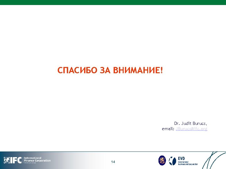 СПАСИБО ЗА ВНИМАНИЕ! Dr. Judit Burucs, email: JBurucs@ifc. org 14 LOGO 