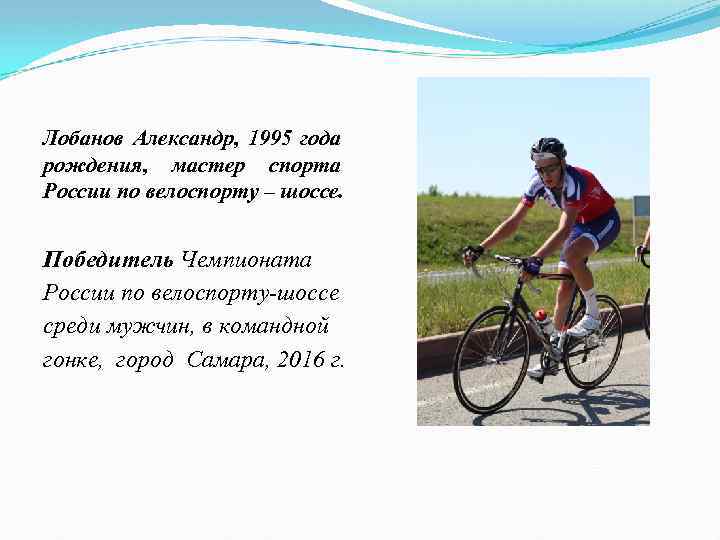 Лобанов Александр, 1995 года рождения, мастер спорта России по велоспорту – шоссе. Победитель Чемпионата