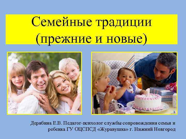 Семейные традиции (прежние и новые) Дерябина Е. В. Педагог-психолог службы сопровождения семьи и ребенка