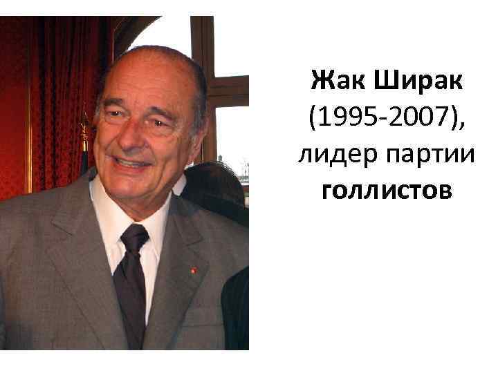 Жак Ширак (1995 -2007), лидер партии голлистов 