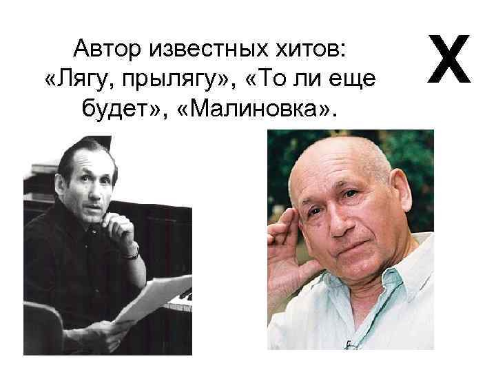 Автор известных хитов: «Лягу, прылягу» , «То ли еще будет» , «Малиновка» . Х