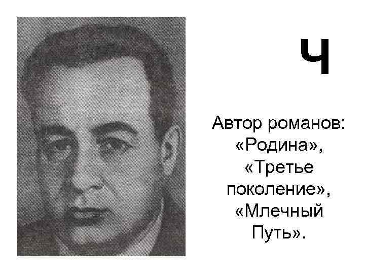 Ч Автор романов: «Родина» , «Третье поколение» , «Млечный Путь» . 