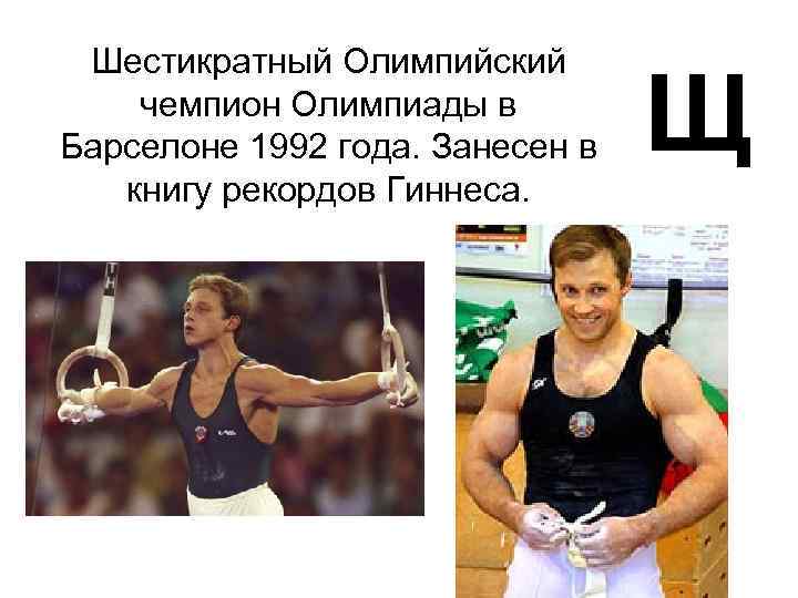 Шестикратный Олимпийский чемпион Олимпиады в Барселоне 1992 года. Занесен в книгу рекордов Гиннеса. Щ