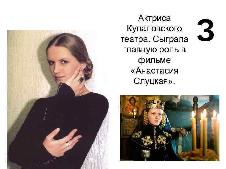 Актриса Купаловского театра. Сыграла главную роль в фильме «Анастасия Слуцкая» . З 