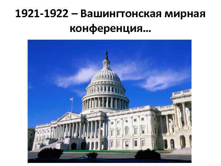 1921 -1922 – Вашингтонская мирная конференция… 