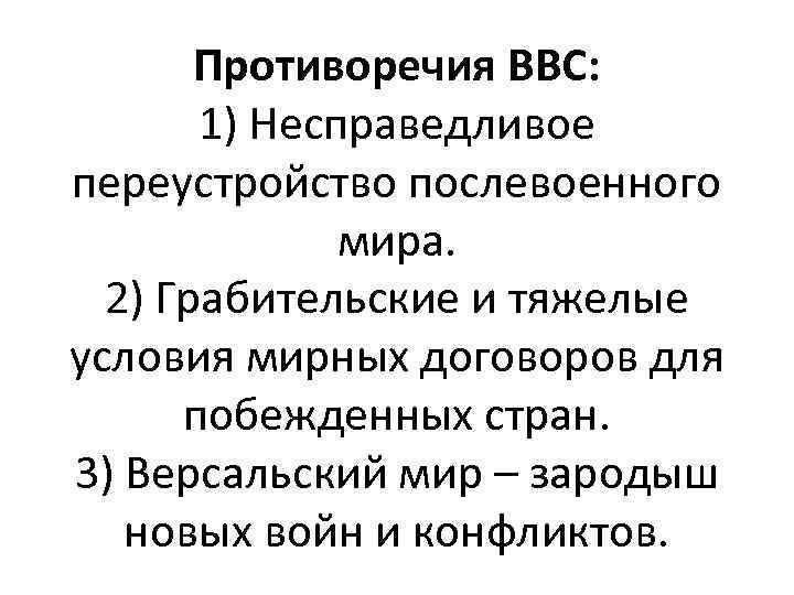 Противоречия ВВС: 1) Несправедливое переустройство послевоенного мира. 2) Грабительские и тяжелые условия мирных договоров