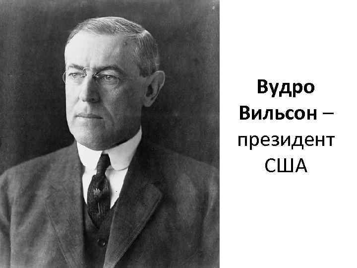 Вудро Вильсон – президент США 