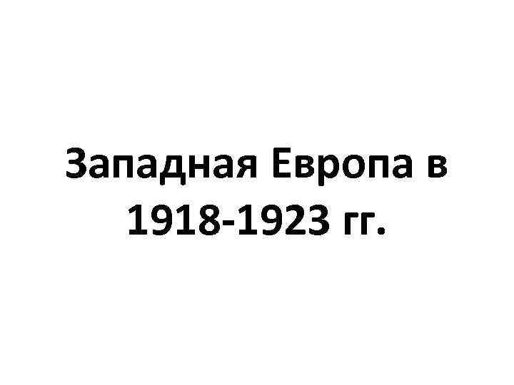 Западная Европа в 1918 -1923 гг. 