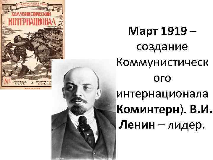 Март 1919 – создание Коммунистическ ого интернационала (Коминтерн). В. И. Ленин – лидер. 