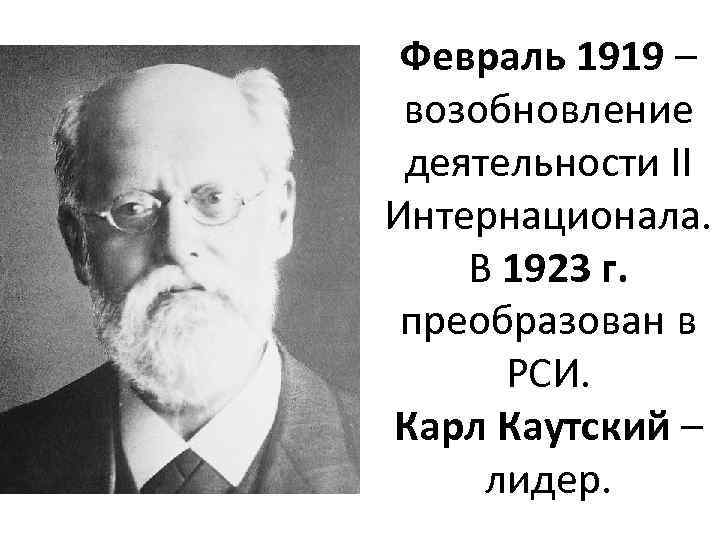 Февраль 1919 – возобновление деятельности II Интернационала. В 1923 г. преобразован в РСИ. Карл