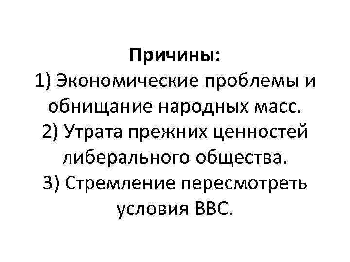 Причины: 1) Экономические проблемы и обнищание народных масс. 2) Утрата прежних ценностей либерального общества.