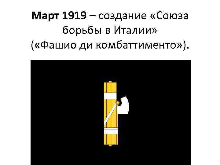 Март 1919 – создание «Союза борьбы в Италии» ( «Фашио ди комбаттименто» ). 