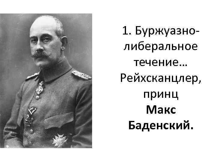 1. Буржуазнолиберальное течение… Рейхсканцлер, принц Макс Баденский. 