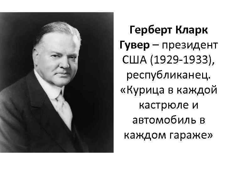 Герберт Кларк Гувер – президент США (1929 -1933), республиканец. «Курица в каждой кастрюле и