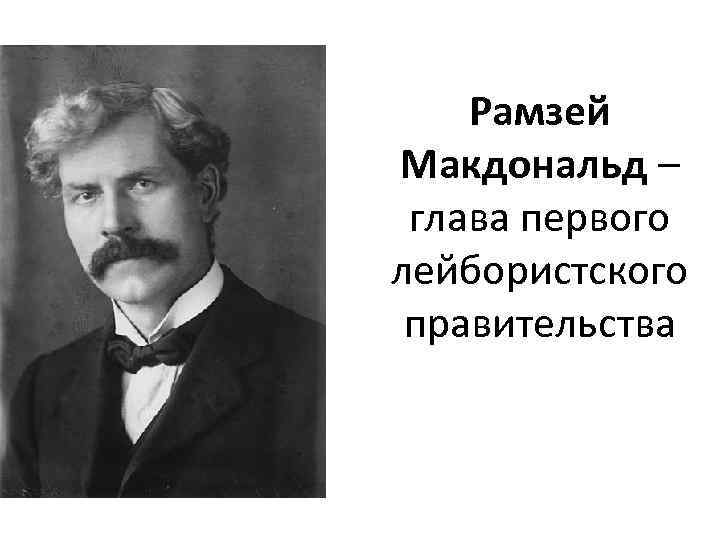 Рамзей Макдональд – глава первого лейбористского правительства 