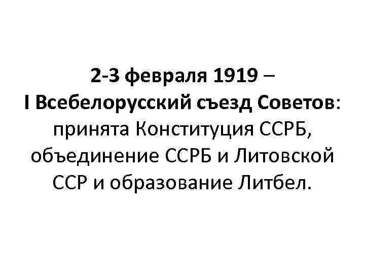 2 -3 февраля 1919 – I Всебелорусский съезд Советов: принята Конституция ССРБ, объединение ССРБ