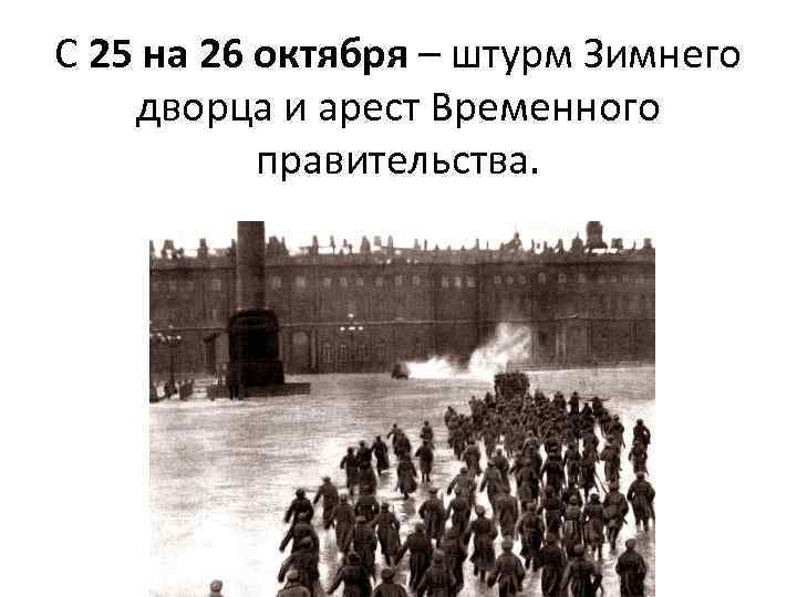 С 25 на 26 октября – штурм Зимнего дворца и арест Временного правительства. 