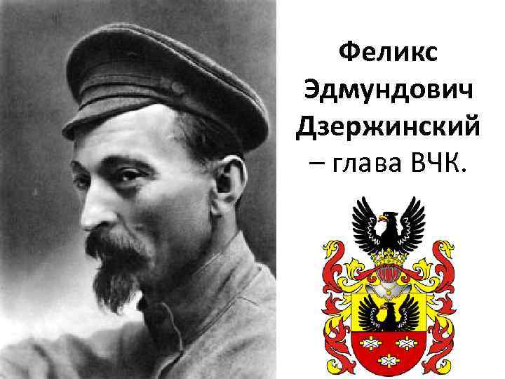 Феликс Эдмундович Дзержинский – глава ВЧК. 