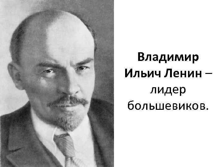 Владимир Ильич Ленин – лидер большевиков. 